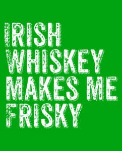 This is the main graphic design for the St Patricks Day Shirts: Irish Whiskey Makes Me Frisky Distressed