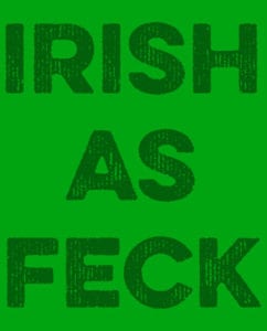 This is the main graphic design for the St Patricks Day Shirts: Irish as Feck
