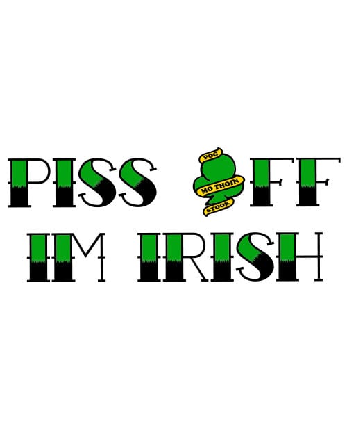 This is the main graphic design for the St Patricks Day Shirts: Piss Off I’m Irish